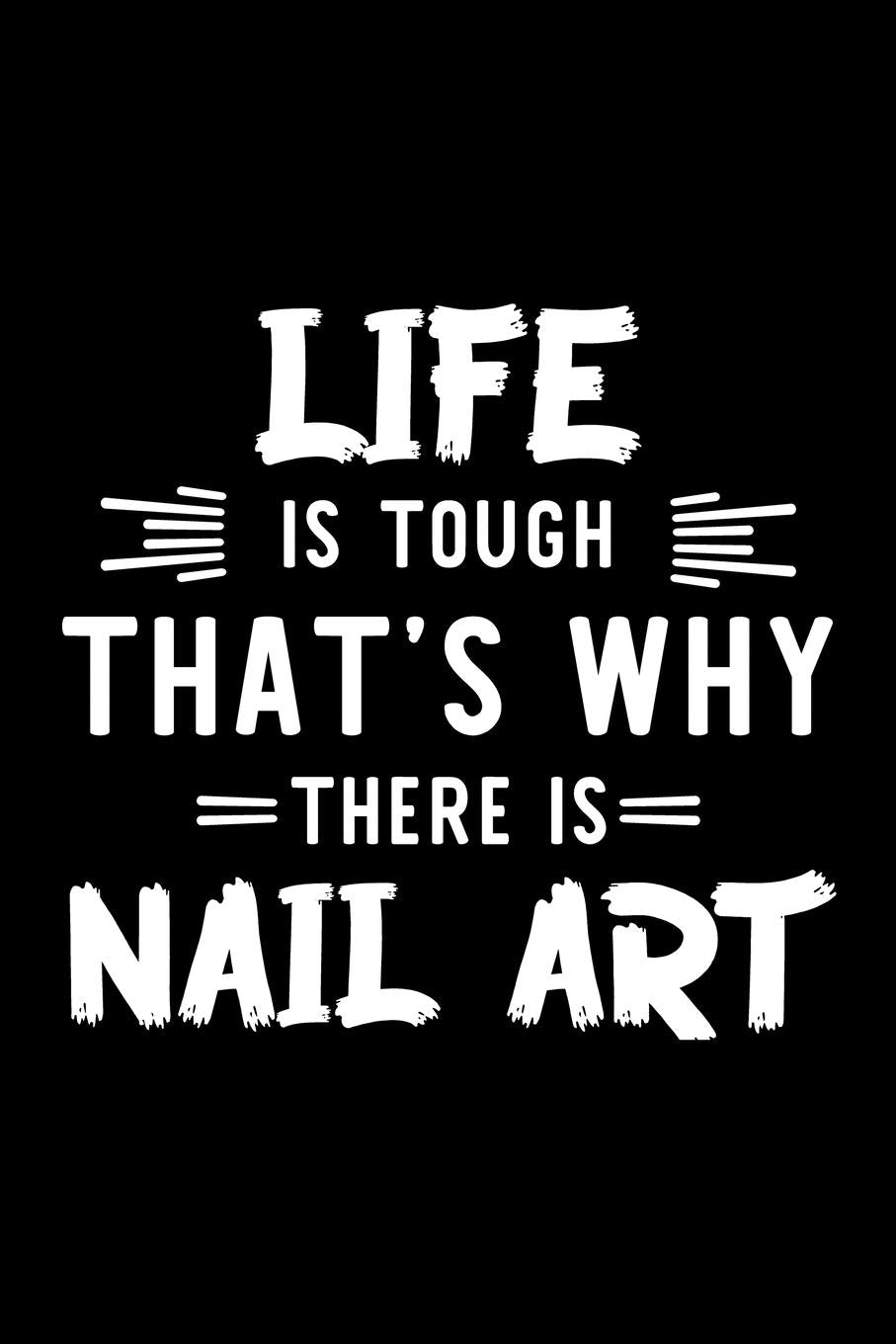 Life Is Tough That's Why There Is Nail Art: Nail Art Lover Journal | Great Christmas & Birthday Gift Idea for Nail Art Fan | Nail Art Theme Notebook | Nail Art Fan Diary | 100 pages 6x9 inches Books