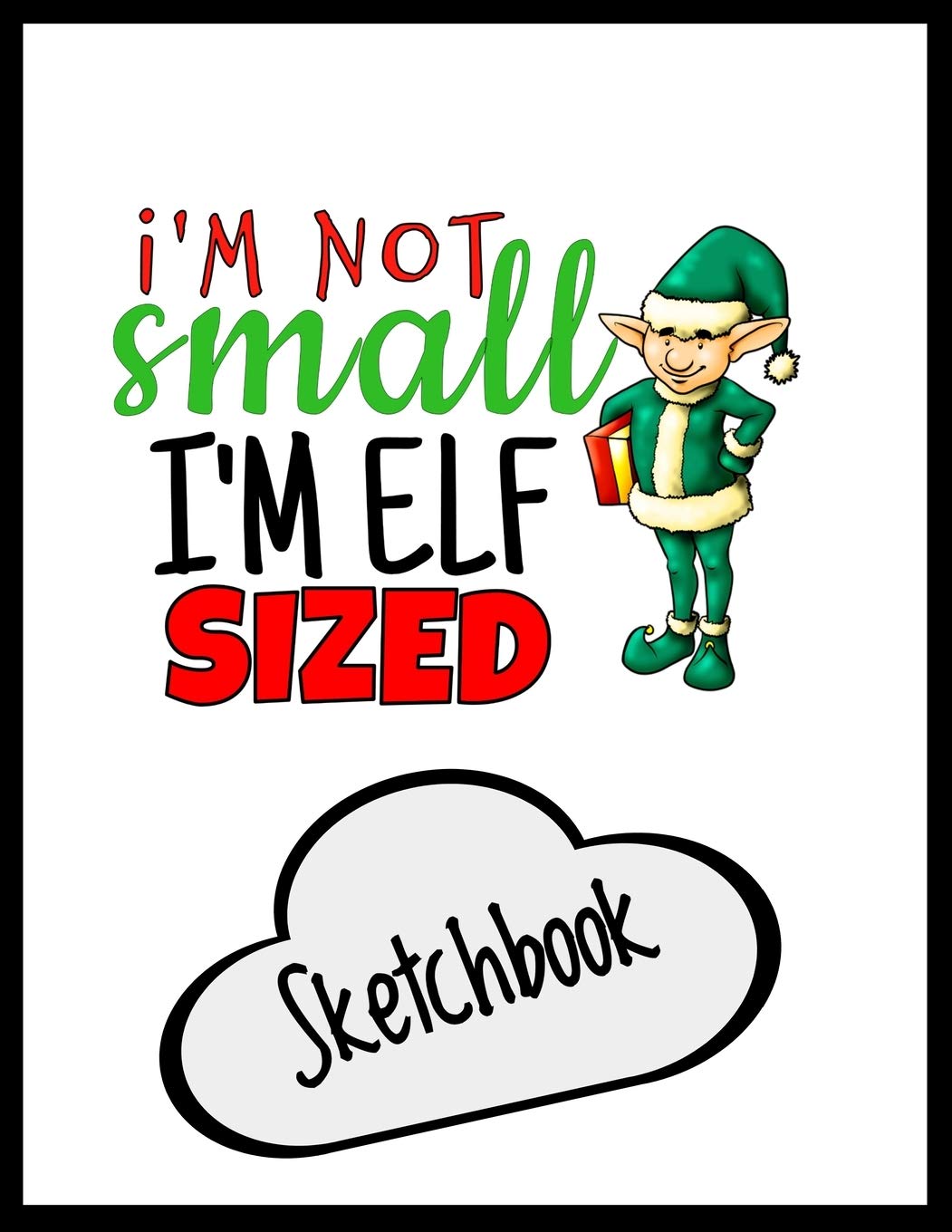 I'm Not Small I'm Just Elf Sized Sketchbook: Funny Secret Santa Gag Gift | Blank Book | Novelty Christmas Gift Under 10 Dollars | Office Colleagues Coworkers Gift | 100 Pages 8.5" x 11" Format Business, Finance & Career