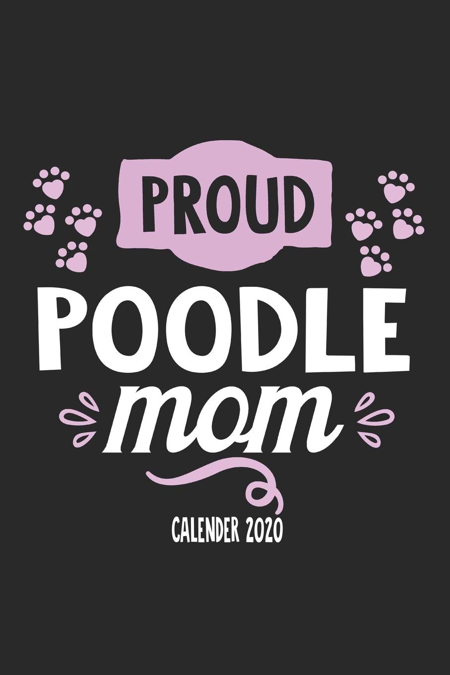 Proud Poodle Mom Calender 2020: Funny Cool Poodle Calender 2020 | Monthly & Weekly Planner - 6x9 - 128 Pages. Cute Gift For All Dog Moms, Mothers, New Pet Owners, Enthusiasts, Fans And Lovers Pets