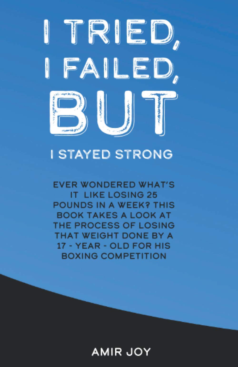 I Tried, I Failed, But I Stayed Strong!: Ever wondered what's it like losing 25 pounds in a week? This book takes a look at the process of losing that ... by a 17-year-old for his boxing competition! Sports