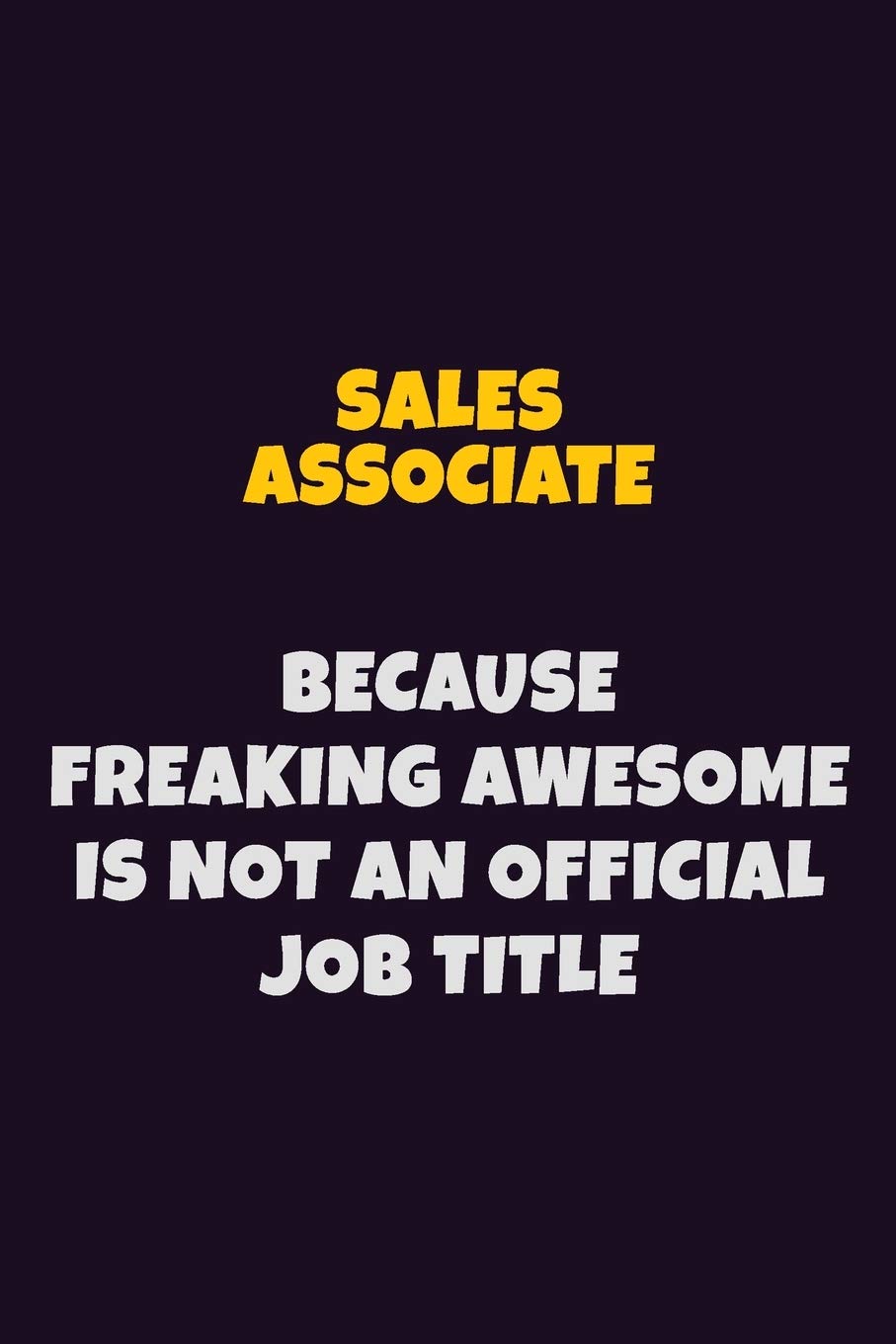 Sales Associate, Because Freaking Awesome Is Not An Official Job Title: 6X9 Career Pride Notebook Unlined 120 pages Writing Journal Learning & Reference