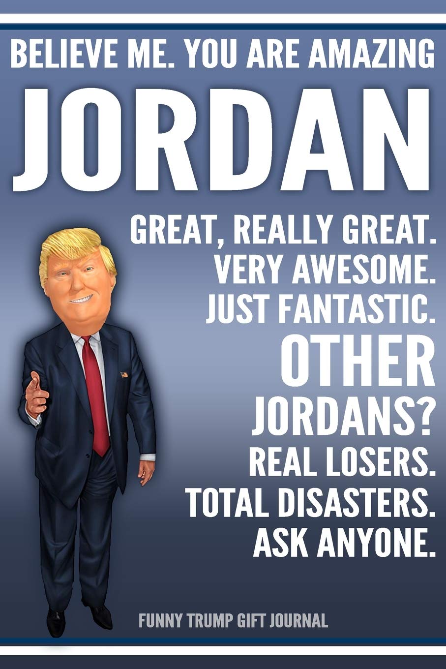 Funny Trump Journal - Believe Me. You Are Amazing Jordan Great, Really Great. Very Awesome. Just Fantastic. Other Jordans? Real Losers. Total ... Name Gift Trump Gag Gift Notebook Politics & History