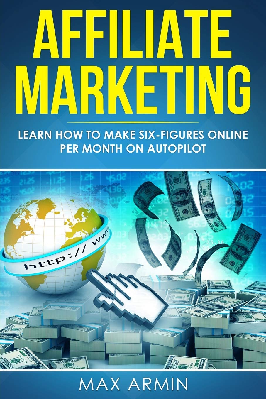 Affiliate Marketing: Learn How to Make Six-Figures Online Per Month on Autopilot. Business, Finance & Career