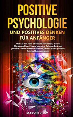 Positive Psychologie und positives Denken für Anfänger: Wie Sie mit Hilfe effektiver Methoden, innere Blockaden lösen, Stress beenden, Gelassenheit, positive Kommunikation und Ausstrahlung erlernen Medicine