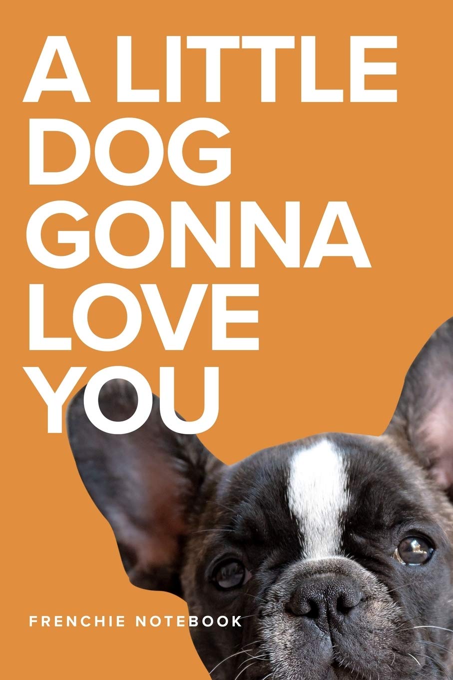 A Little Dog Gonna Love You Frenchie Notebook: Blank Lined Gift Journal For Dog Lovers Pets