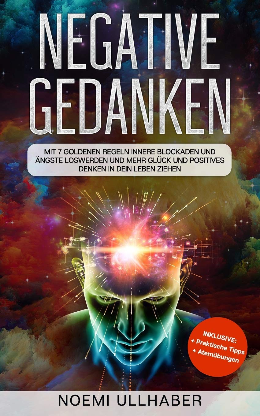 Negative Gedanken: Mit 7 goldenen Regeln innere Blockaden und Ängste loswerden und mehr Glück und positives Denken in dein Leben ziehen Medicine