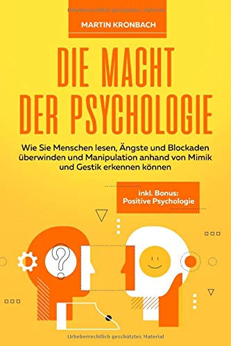 Die Macht der Psychologie: Wie Sie Menschen lesen, Ängste und Blockaden überwinden und Manipulation anhand von Mimik und Gestik erkennen können inkl. Bonus: Positive Psychologie Business, Finance & Career