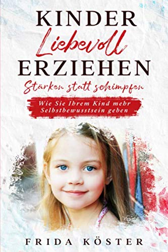 Kinder liebevoll erziehen. Stärken statt schimpfen.: Wie Sie Ihrem Kind mehr Selbstbewusstsein geben. Parents & Children
