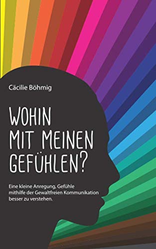 Wohin mit meinen Gefühlen?: Eine kleine Anregung, Gefühle mithilfe der Gewaltfreien Kommunikation besser zu verstehen. Psychology