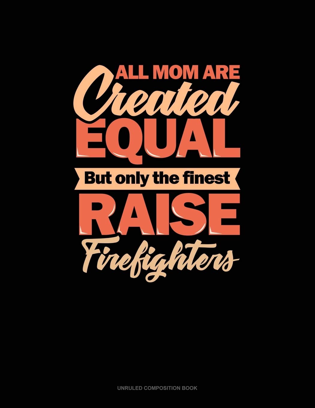 All Mom Are Created Equal But Only The Finest Raise Firefighters: Unruled Composition Book Essays & Short Stories