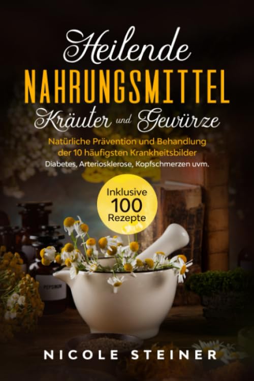 Heilende Nahrungsmittel, Kräuter und Gewürze: Natürliche Prävention und Behandlung der 10 häufigsten Krankheitsbilder - Diabetes, Arteriosklerose, Kopfschmerzen uvm. | Inklusive 100 Rezepte Cooking & Enjoying