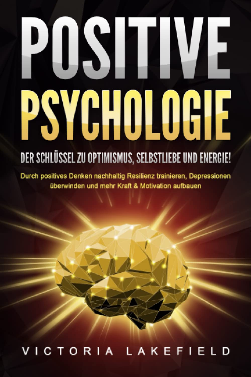 POSITIVE PSYCHOLOGIE - Der Schlüssel zu Optimismus, Selbstliebe und Energie!: Durch positives Denken nachhaltig Resilienz trainieren, Depressionen überwinden und mehr Kraft & Motivation aufbauen Business, Finance & Career