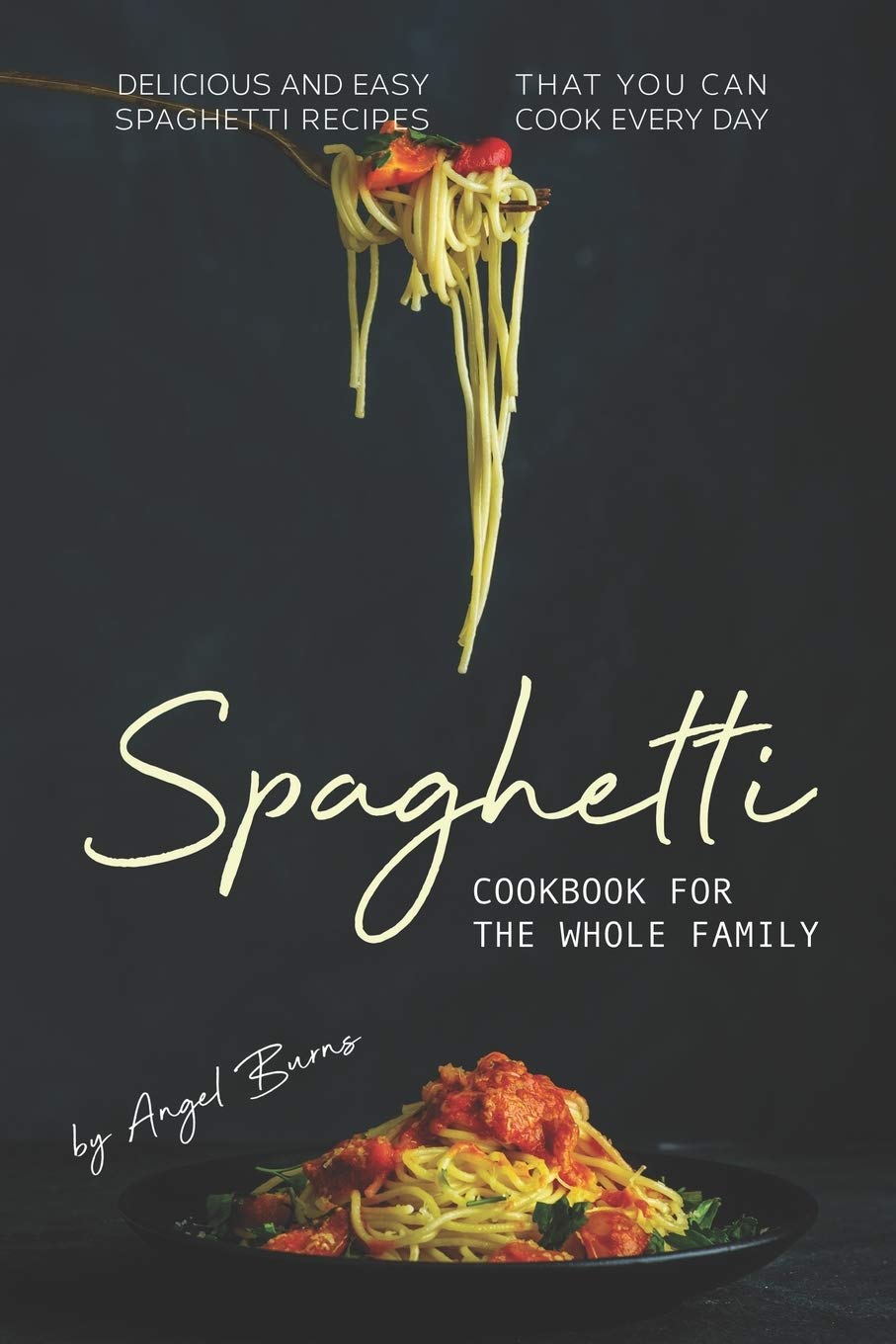 Spaghetti Cookbook for The Whole Family: Delicious and Easy Spaghetti Recipes That You Can Cook Every Day Cooking & Enjoying