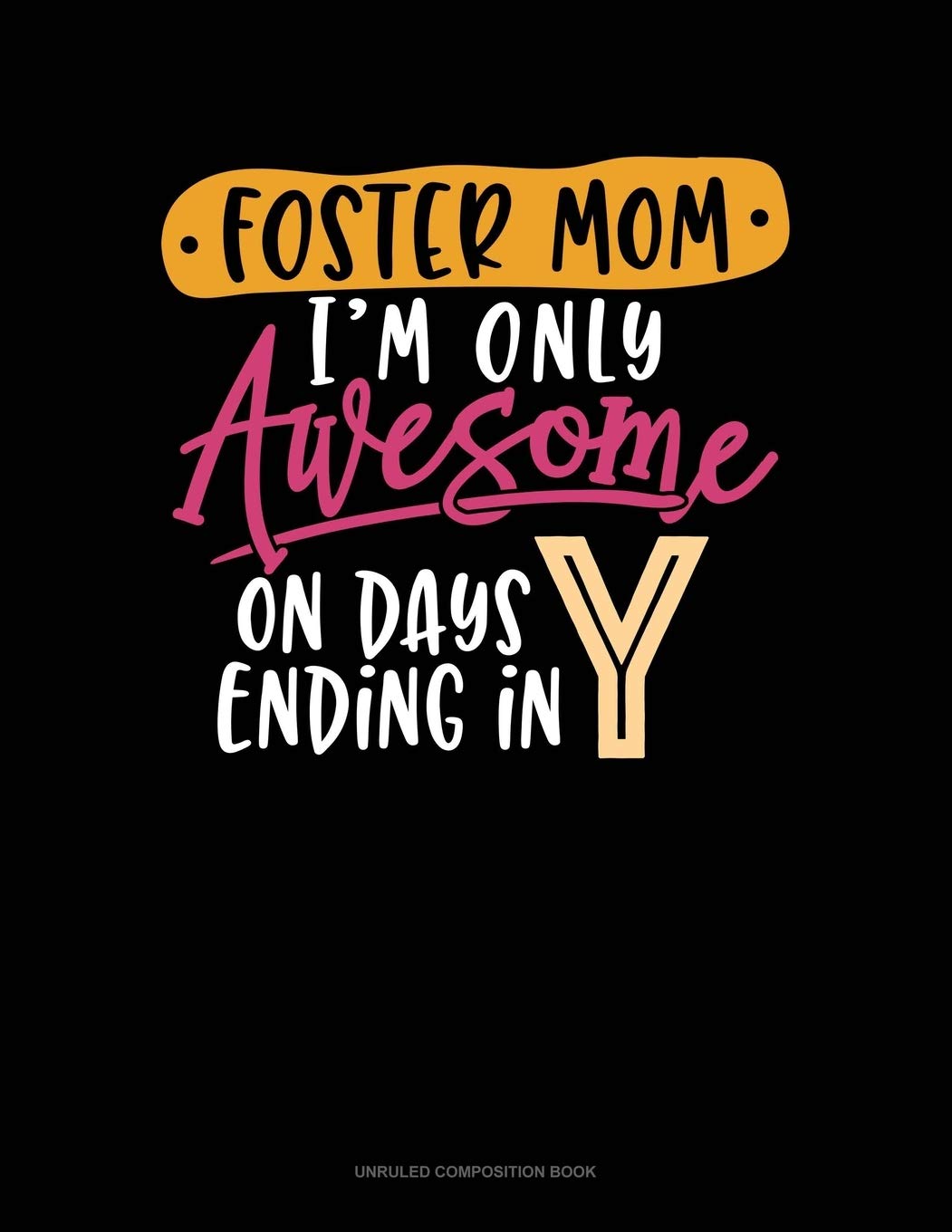 Foster Mom I'm Only Awesome On Days Ending In Y: Unruled Composition Book Essays & Short Stories