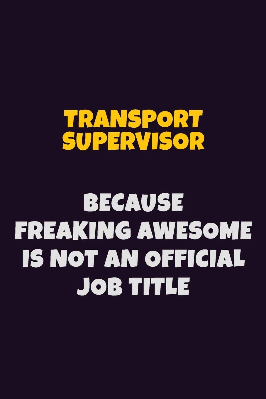 Transport Supervisor, Because Freaking Awesome Is Not An Official Job Title: 6X9 Career Pride Notebook Unlined 120 pages Writing Journal Learning & Reference