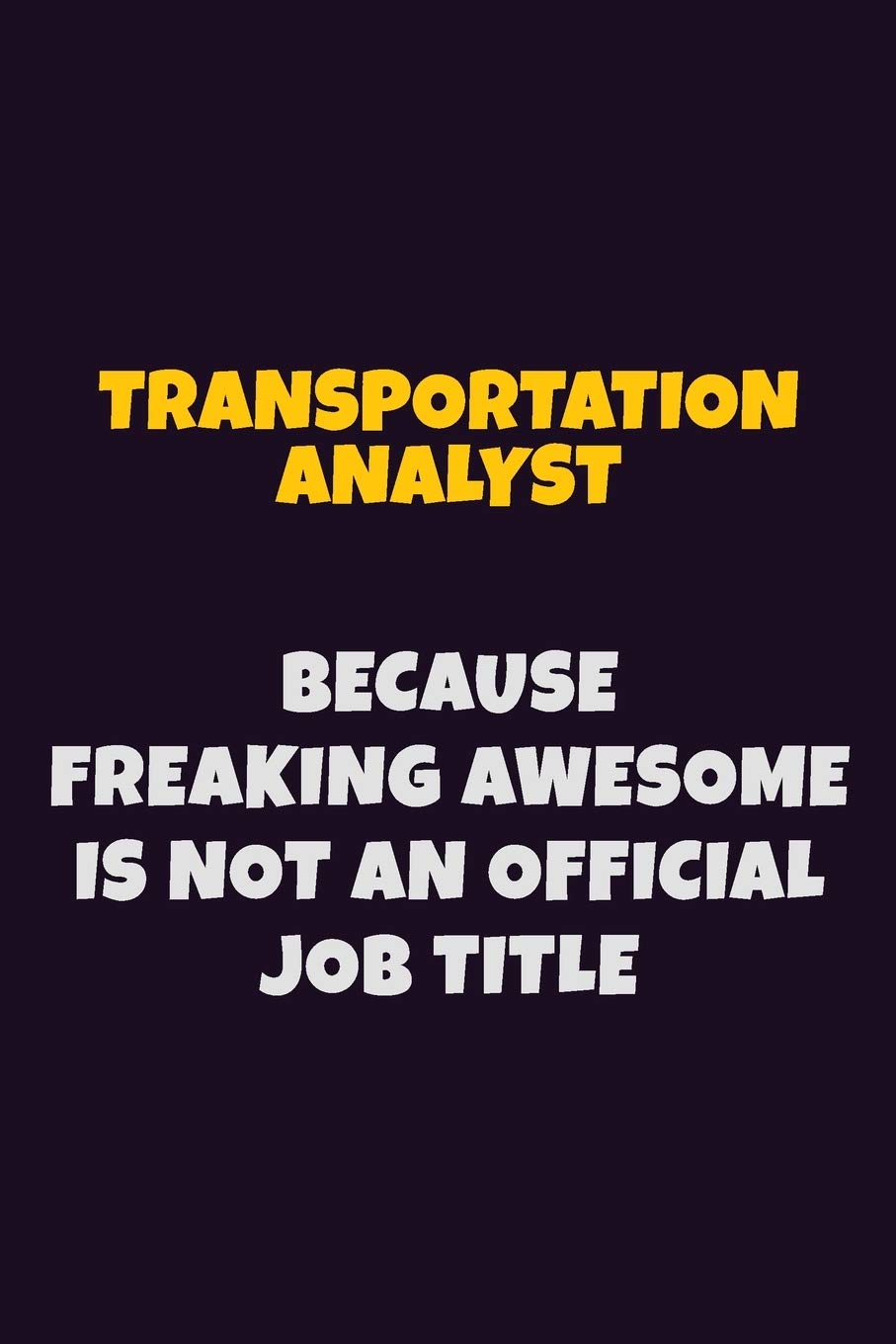 Transportation Analyst, Because Freaking Awesome Is Not An Official Job Title: 6X9 Career Pride Notebook Unlined 120 pages Writing Journal Learning & Reference