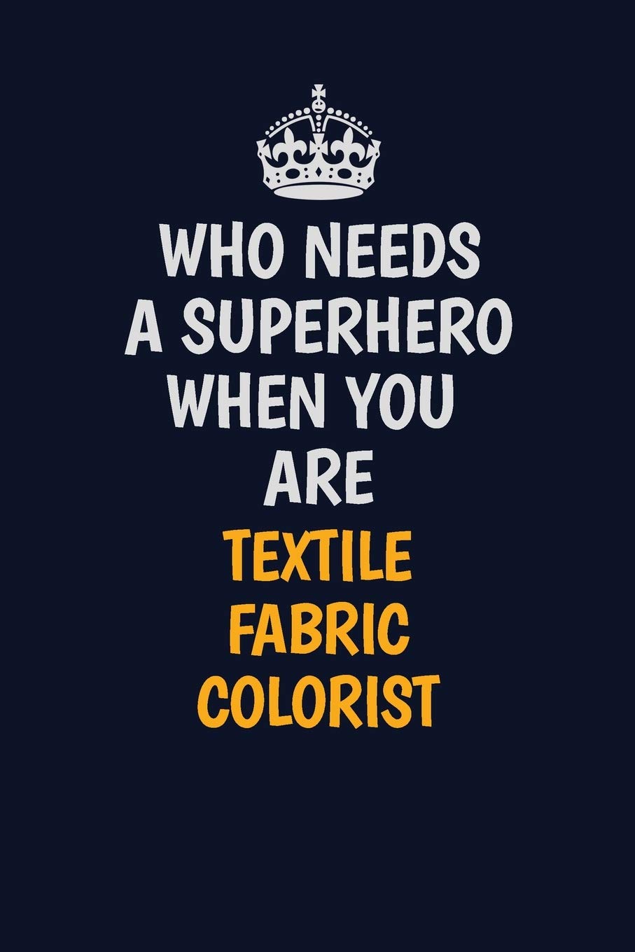 Who Needs A Superhero When You Are Textile Fabric Colorist: Career journal, notebook and writing journal for encouraging men, women and kids. A framework for building your career. Learning & Reference