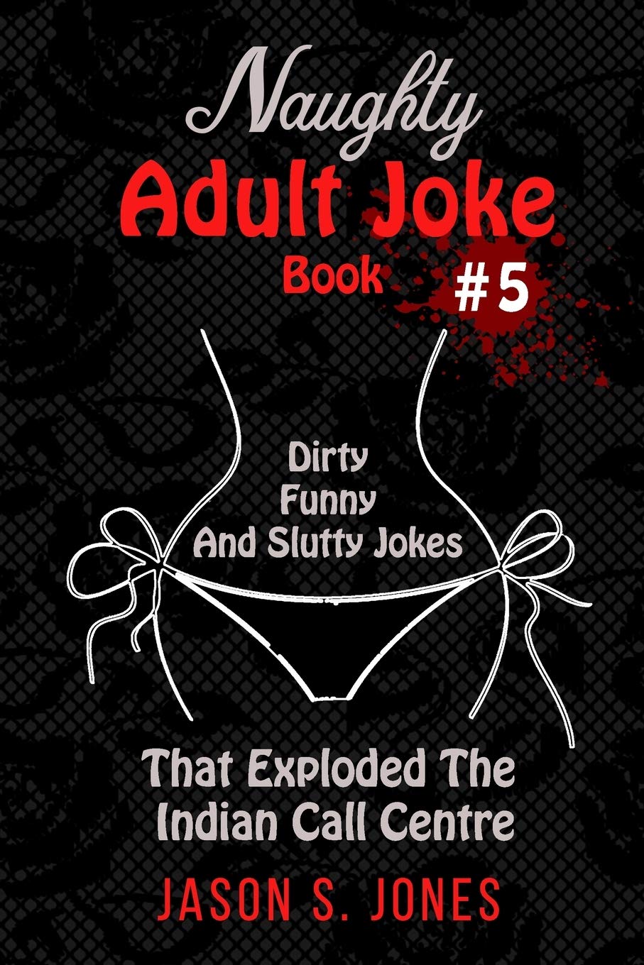 Naughty Adult Joke Book #5: Dirty, Funny And Slutty Jokes That Exploded The Indian Call Centre Leisure, Home & Garden