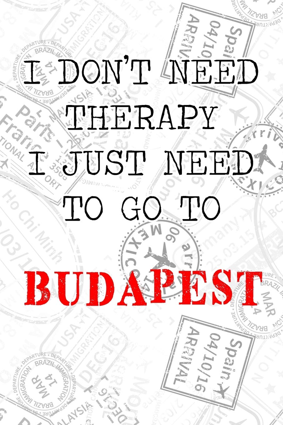 I Don't Need Therapy I Just Need To Go To Budapest: 6x9" Lined Travel Stamps Notebook/Journal Funny Gift Idea For Travellers, Explorers, Backpackers, Campers, Tourists, Holiday Memory Book Essays & Short Stories