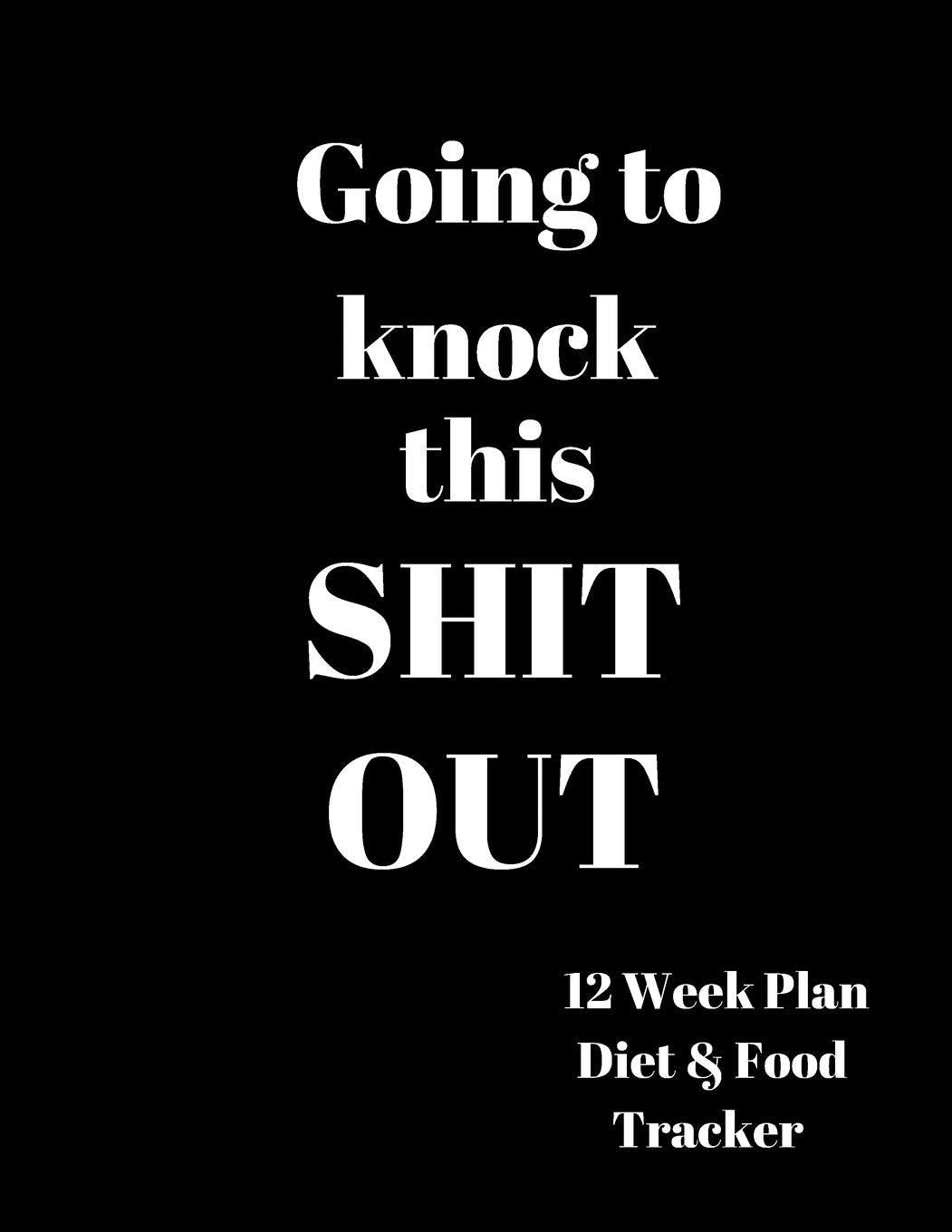 Going to Knock this Shit Out 12 Week Plan Diet & food Tracker: Tracker / Planner:12 Weeks to a NEW YOU---.Ketogenic Diet Weight Loss Journal Planner Diary Log Book Health, Nutrition & Fitness