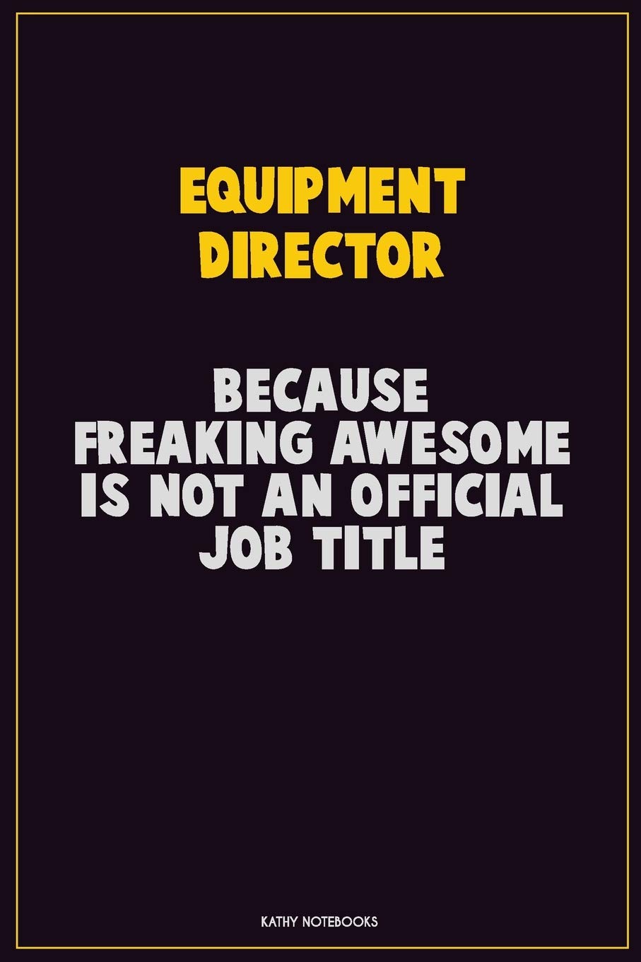 Equipment Director, Because Freaking Awesome Is Not An Official Job Title: Career Motivational Quotes 6x9 120 Pages Blank Lined Notebook Journal Learning & Reference