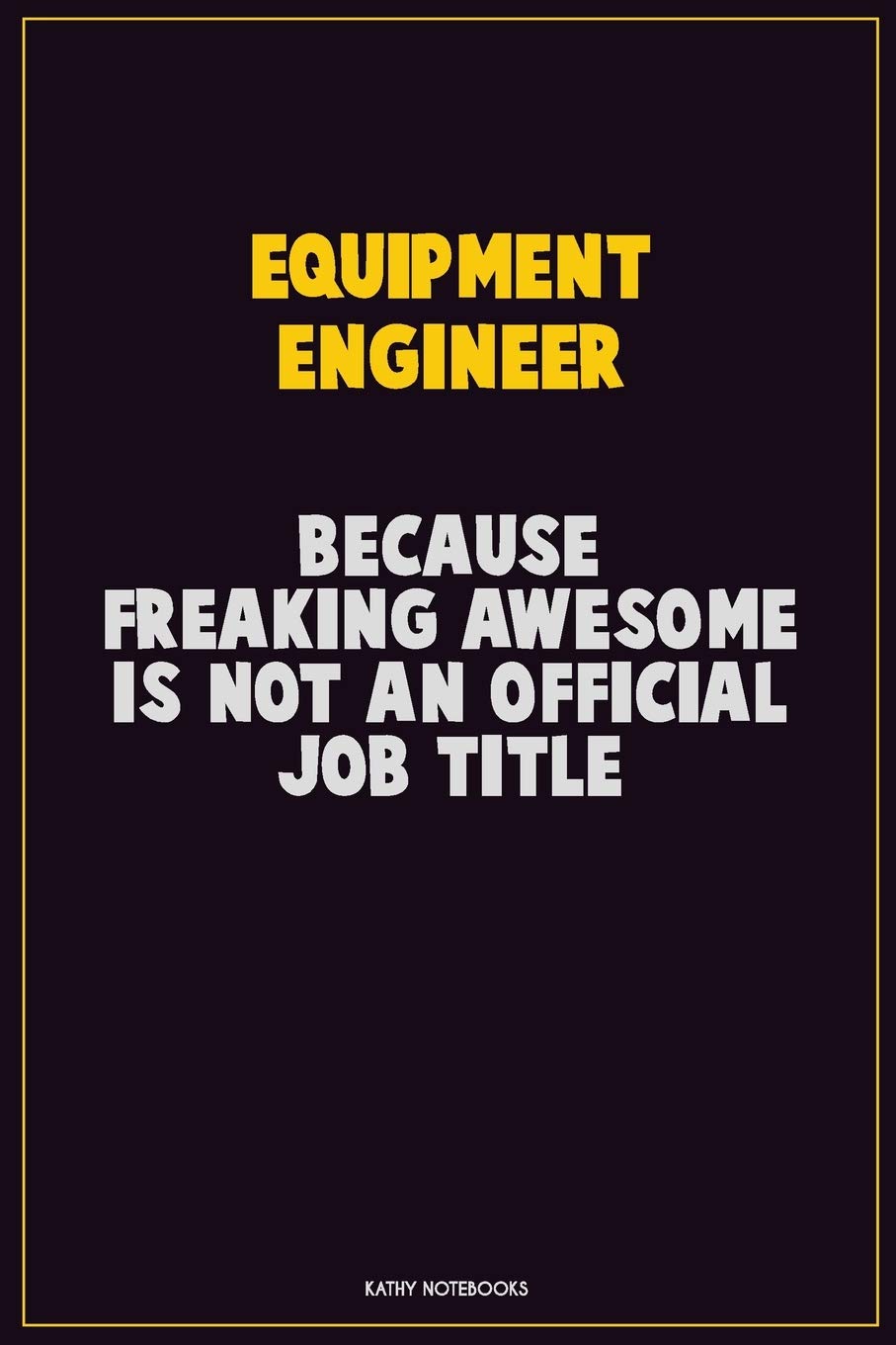 Equipment Engineer, Because Freaking Awesome Is Not An Official Job Title: Career Motivational Quotes 6x9 120 Pages Blank Lined Notebook Journal book