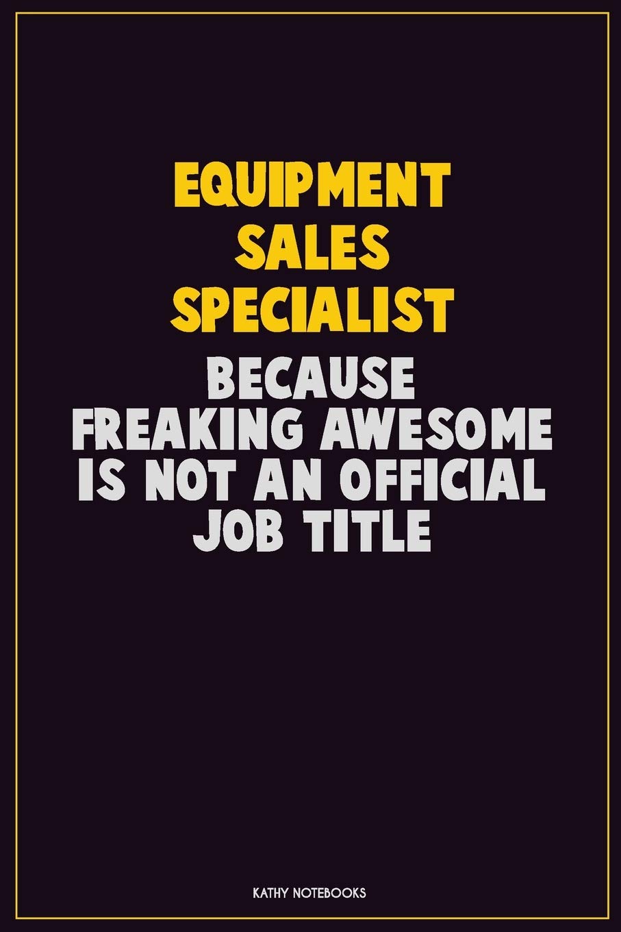 Equipment Sales Specialist, Because Freaking Awesome Is Not An Official Job Title: Career Motivational Quotes 6x9 120 Pages Blank Lined Notebook Journal Learning & Reference