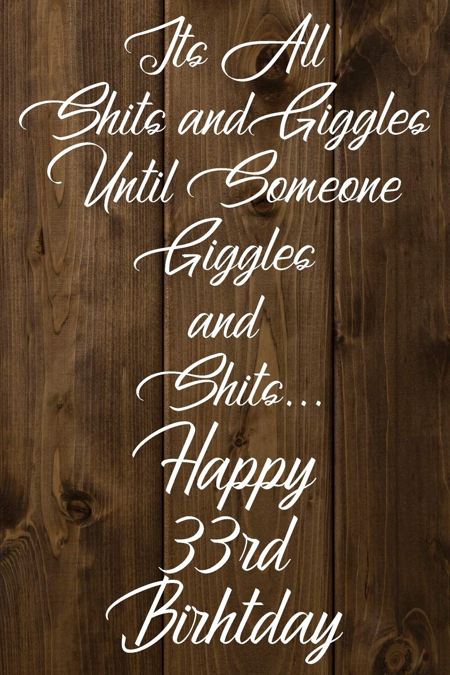 Its All Shits and Giggles and Until Someone Giggles and Shits Happy 33rd Birthday: Bathroom Humor 33rd Birthday gag Gift / Journal / Notebook / Diary / Unique Greeting Card Alternative Humour & Satire