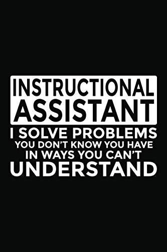 Instructional Assistant - I Solve Problems You Don't Know You Have In Ways You Can't Understand: 6x9" Notebook, 120 Pages, Perfect for Note and Journal, Funny Gift for Instructional Assistant Learning & Reference