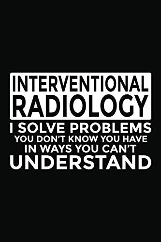 Interventional Radiology - I Solve Problems You Don't Know You Have In Ways You Can't Understand: 6x9" Notebook, 120 Pages, Perfect for Note and Journal, Funny Gift for Interventional Radiology Medicine