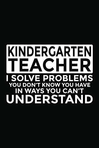 Kindergarten Teacher - I Solve Problems You Don't Know You Have In Ways You Can't Understand: 6x9" Notebook, 120 Pages, Perfect for Note and Journal, Funny Gift for Kindergarten Teacher Study Guides