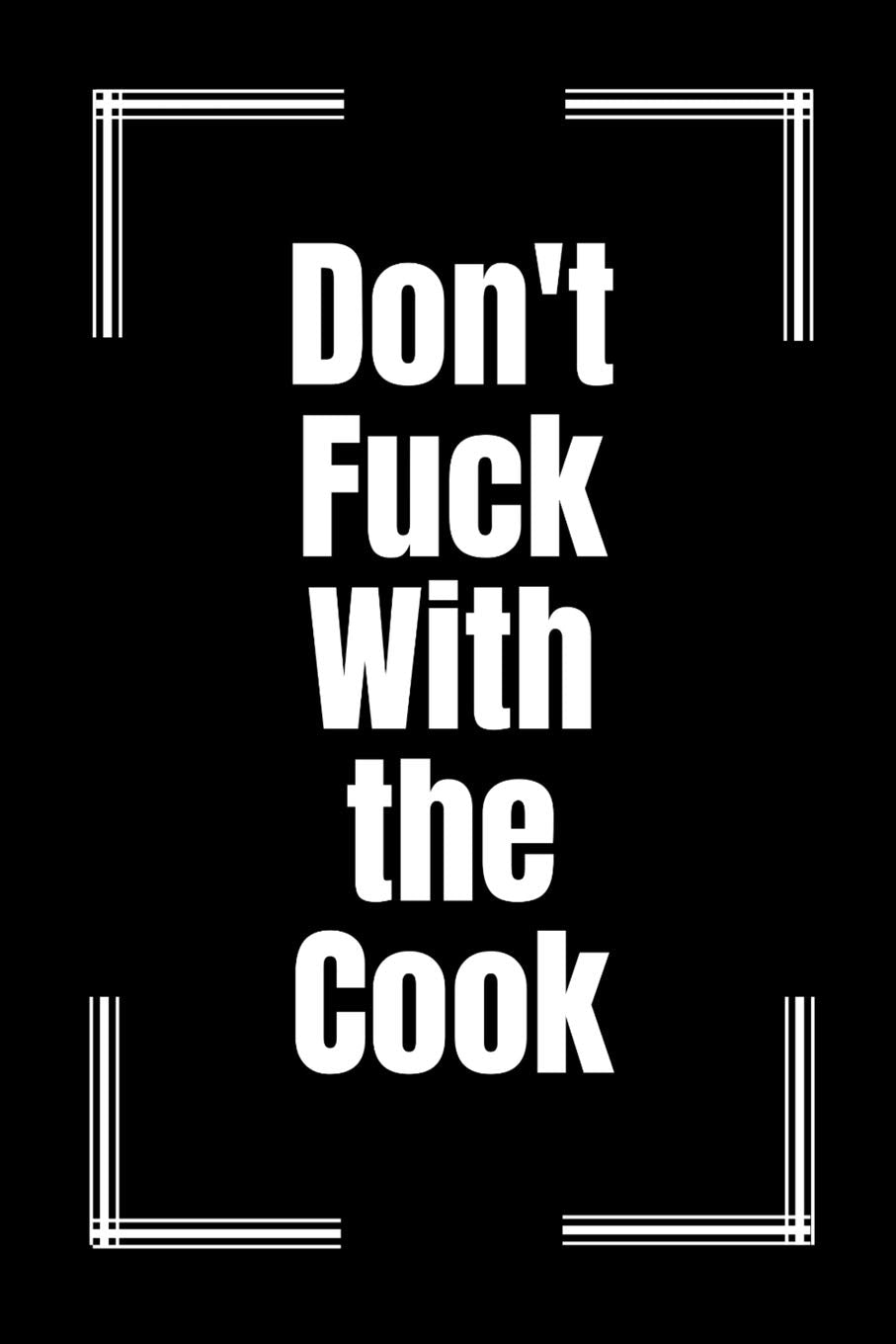 Don't Fuck With The Cook: A Blank Recipe Journal to Write in. Personal Cookbook just Add You Own Recipes. Funny Gag Gift for Adults. Partnership & Love