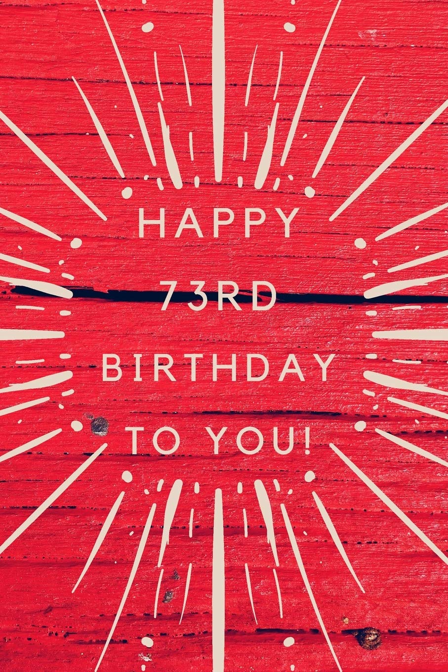 Happy 73rd Birthday To You!: 73rd Birthday Gift /Happy Birthday to you Journal / Notebook / Diary / Unique Greeting & Birthday Card Alternative Books