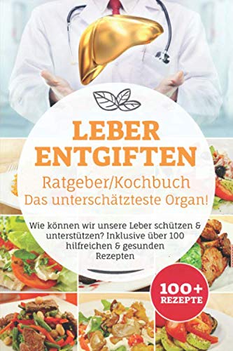 Leber entgiften Ratgeber/ Kochbuch, Das unterschätzteste Organ!: Wie können wir unsere Leber schützen & unterstützen? Inklusive über 100 hilfreichen & gesunden Rezepten Medicine