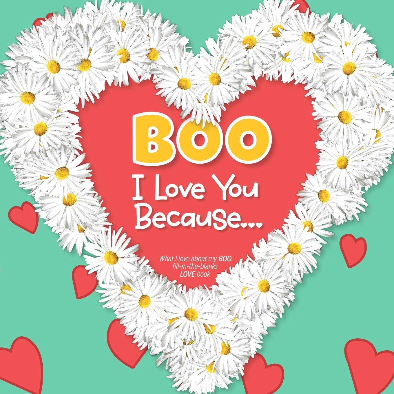Boo, I Love You Because: What I love about my BOO – Fill in the blanks LOVE book (red hearts white daisies) Partnership & Love