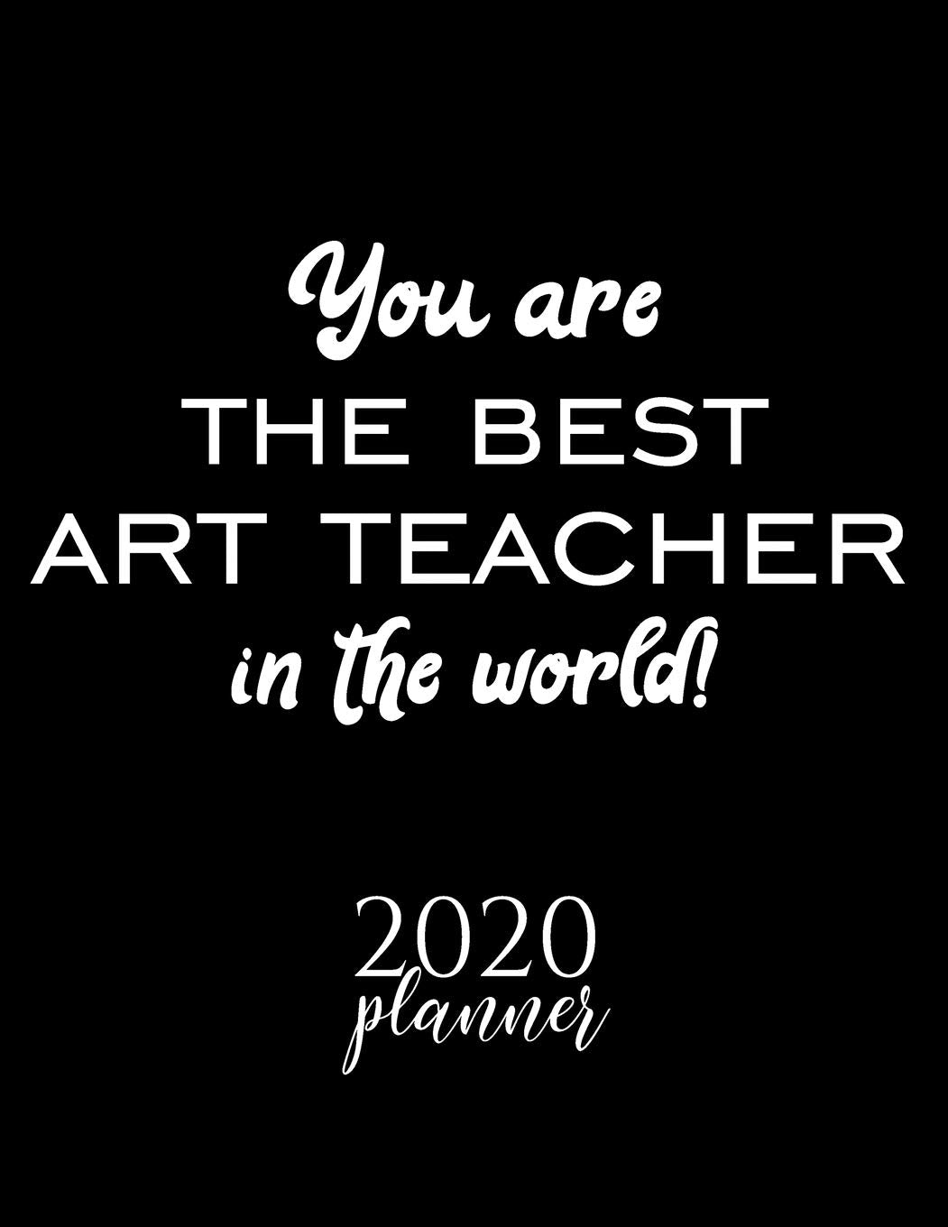 You Are The Best Art Teacher In The World! 2020 Planner: Nice 2020 Calendar for Art Teacher | Christmas Gift Idea for Art Teacher | Art Teacher Journal for 2020 | 120 pages 8.5x11 inches Books