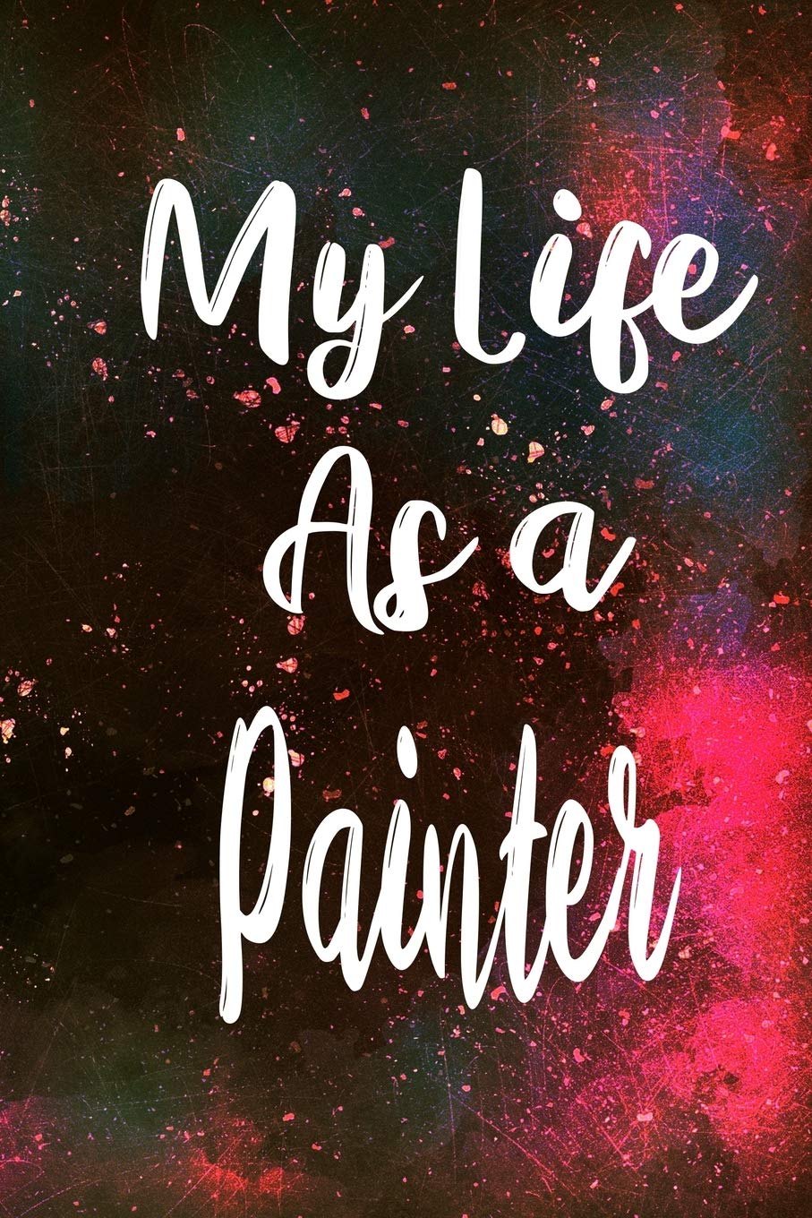 My Life as a Painter: The perfect gift for the professional in your life - Funny 119 page lined journal! Business, Finance & Career