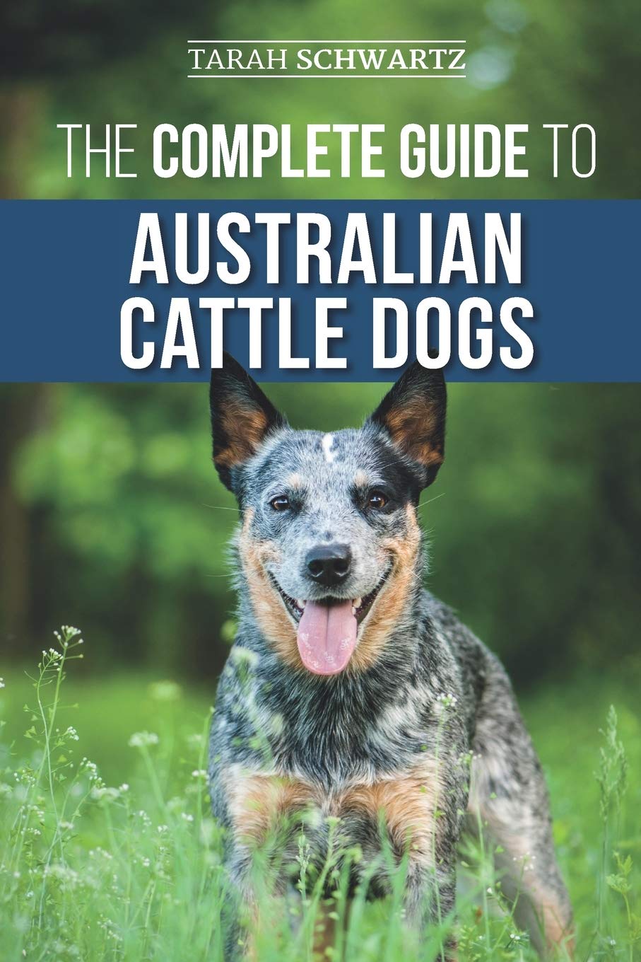 The Complete Guide to Australian Cattle Dogs: Finding, Training, Feeding, Exercising and Keeping Your ACD Active, Stimulated, and Happy book