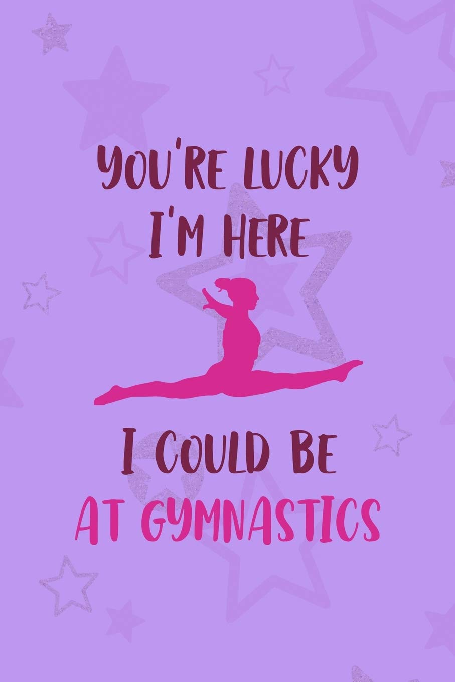 You're Lucky I'm Here I Could Be At Gymnastics: All Purpose 6x9 Blank Lined Notebook Journal Way Better Than A Card Trendy Unique Gift Purple Star Gymnastic Leisure & Fun