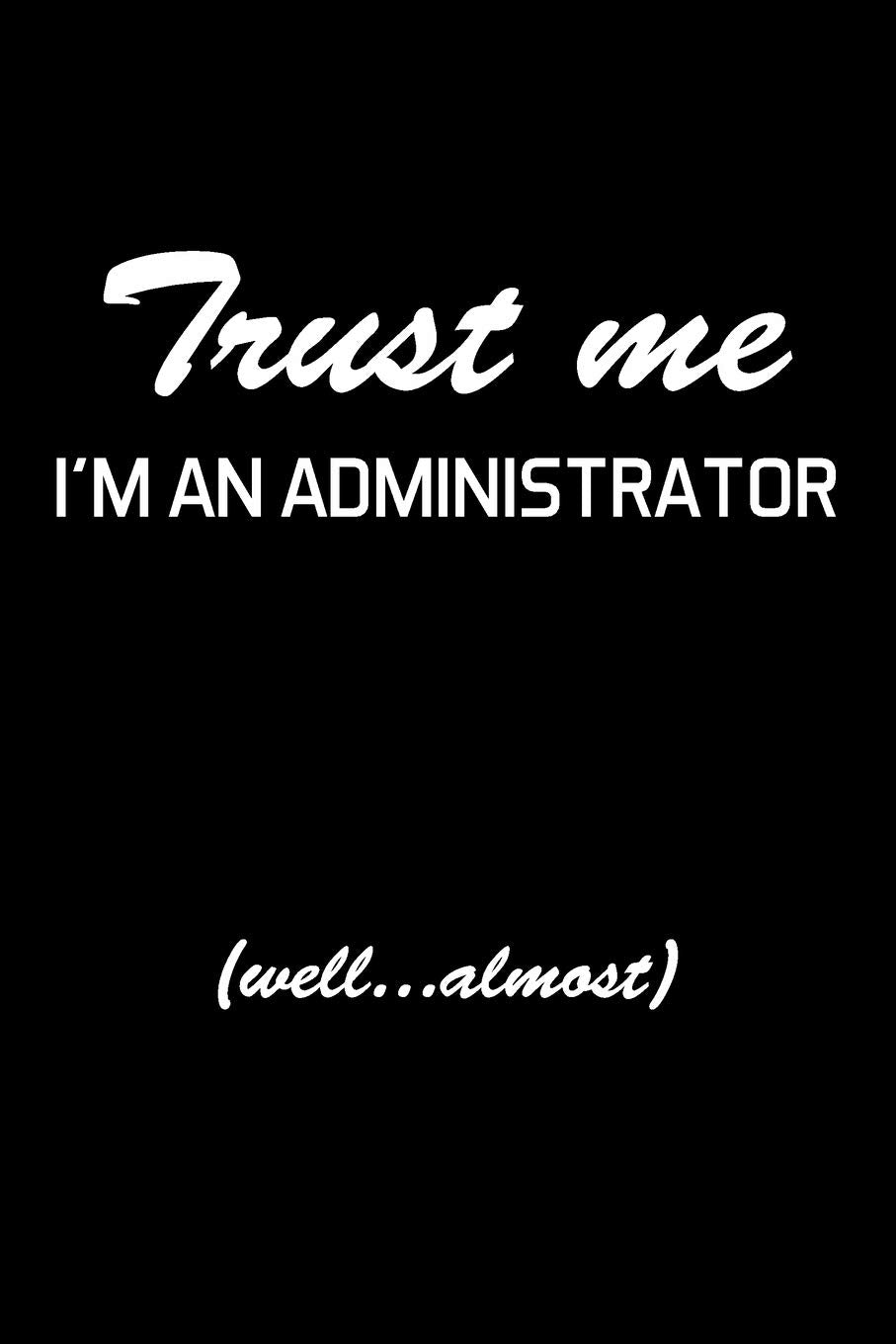 Trust Me I'm An Administrator: Administrator Gifts - Blank Lined Notebook Journal – (6 x 9 Inches) – 120 Pages book