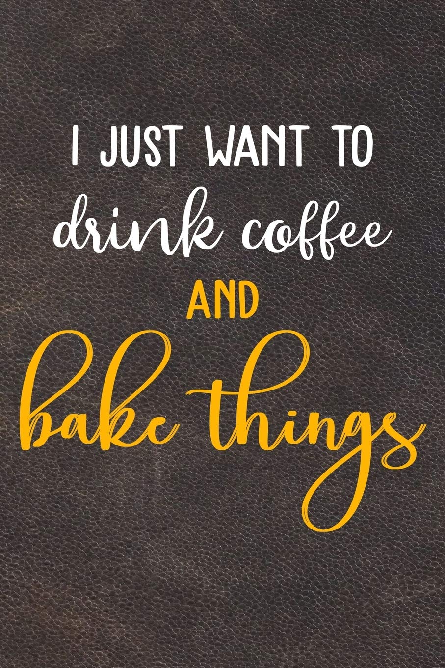 I Just Want To Drink Coffee And Bake Things: 110 Pages of Blank Baking Recipes Journal for DIY Baking Cookbook Note (Funny, Humorous and Cute Books and Journals) Cooking & Enjoying