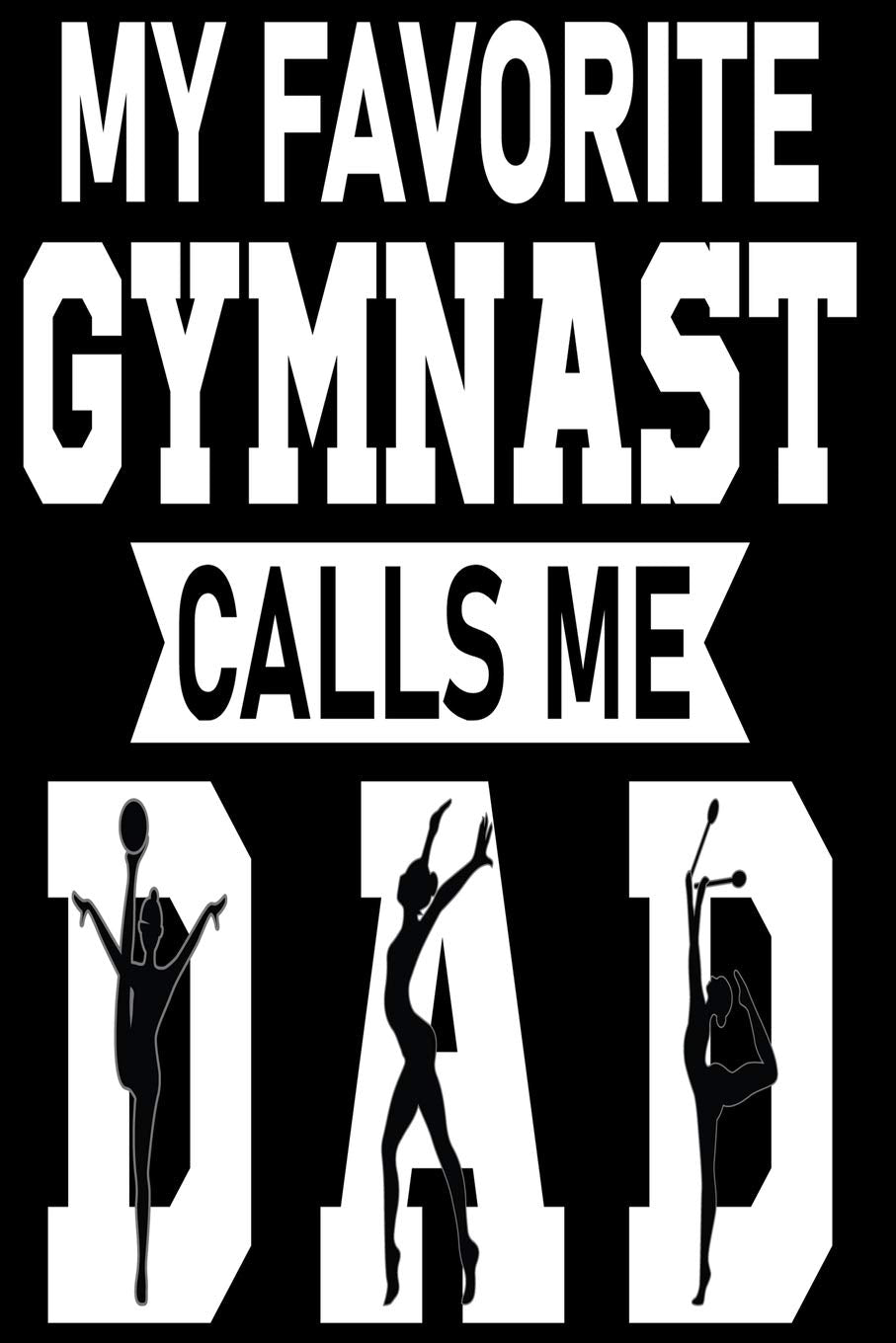 MY FAVORITE GYMNAST CALLS ME DAD: A Perfect Christmas or Birthday Gift For DAD Essays & Short Stories