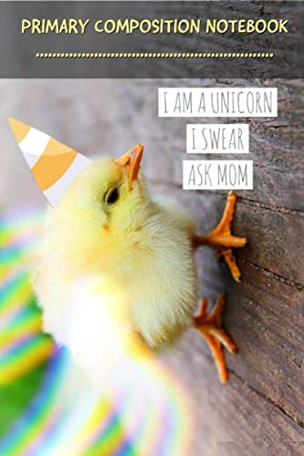 I AM A UNICORN I SWEAR ASK MOM ! PRIMARY COMPOSITION NOTEBOOK: Primary Composition Notebook Story Paper Journal: HAND WRITTEN PRACTICE PAPER Dotted ... K-2 / K-3/ KINDERGARDEN School Exercise Book Learning & Reference
