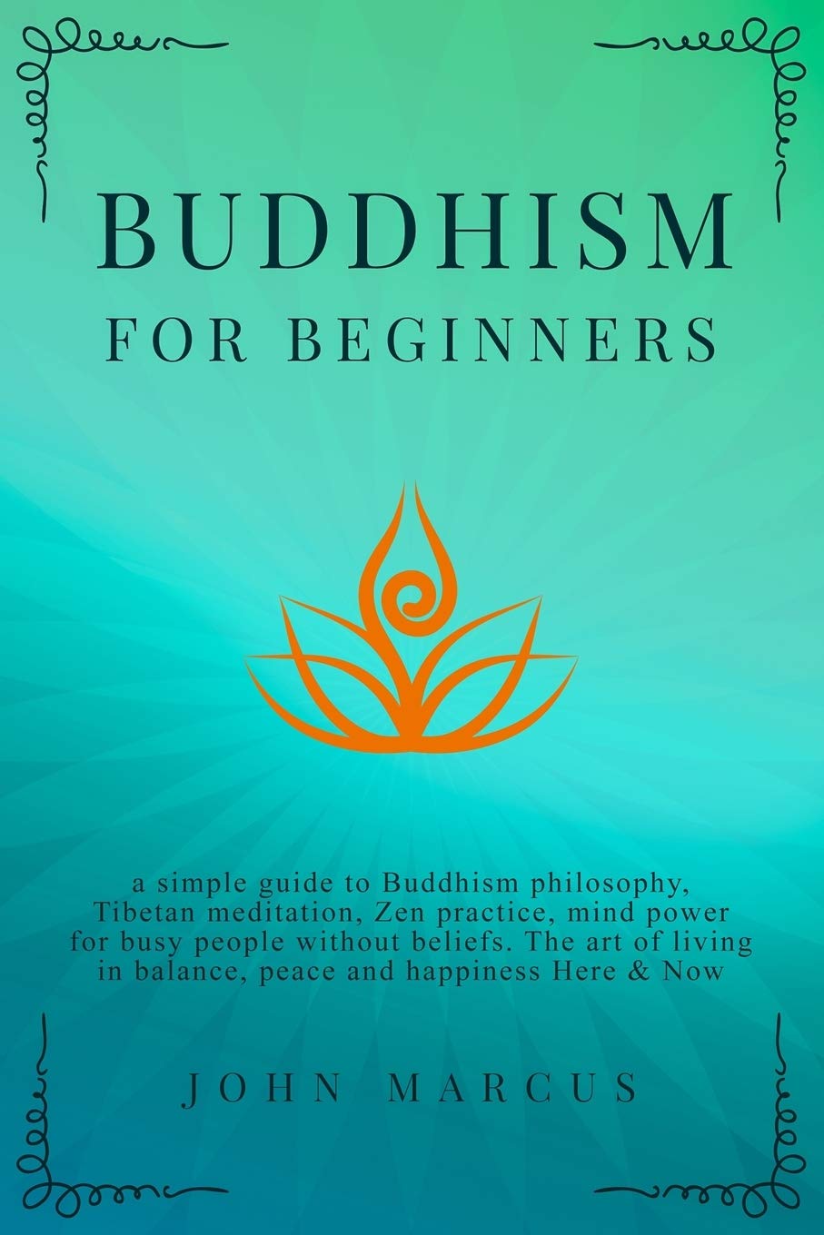 Buddhism for Beginners: A Simple Guide to Buddhism Philosophy, Tibetan Meditation, Zen Practice, Mind Power for Busy People Without Beliefs. The Art of Living in Balance, Peace and Happiness Here&Now book