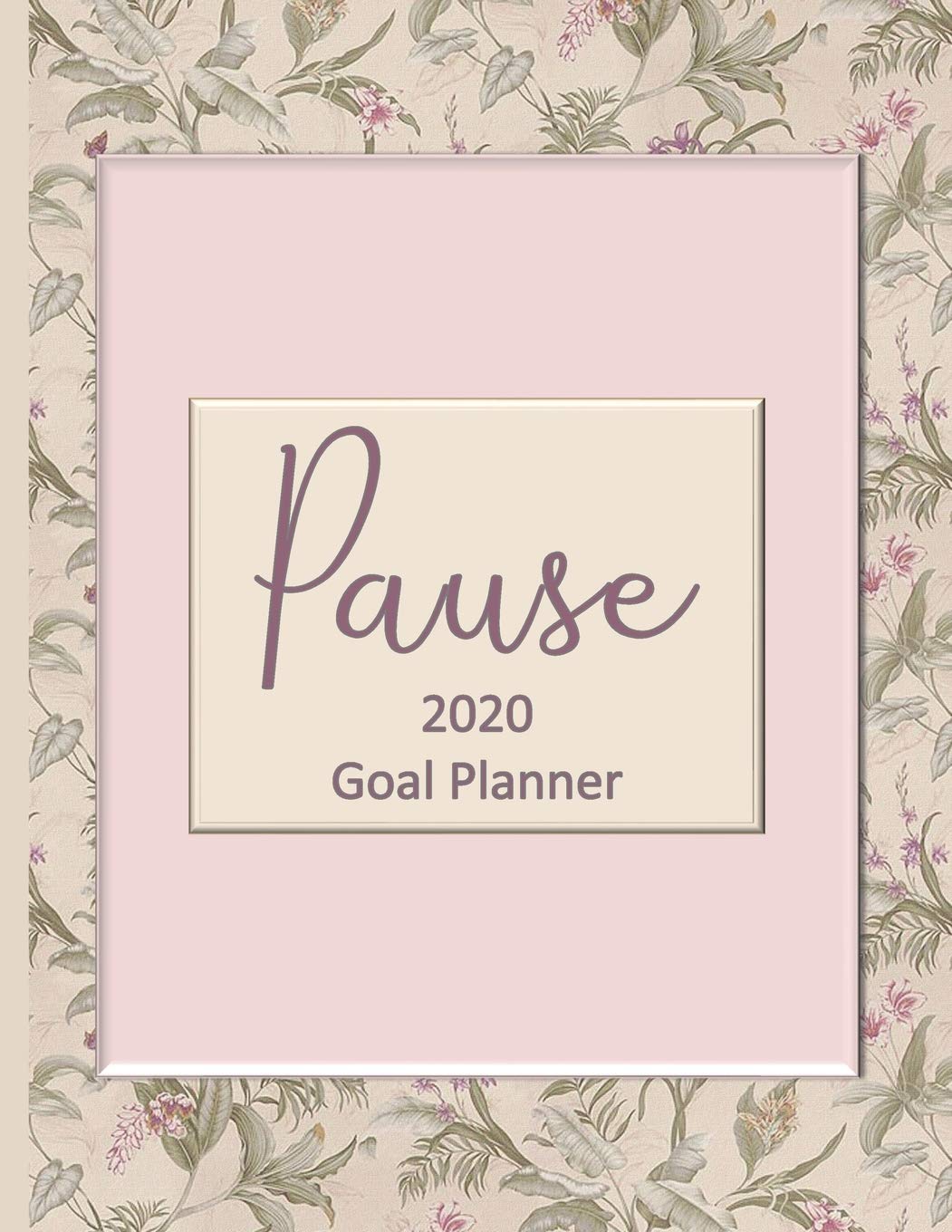 Pause 2020 Goal Planner: Goal planner and organizer to track your monthly, quarterly, and yearly personal, financial, fitness, spiritual, travel, and life goals! Beautiful floral glossy cover Business, Finance & Career