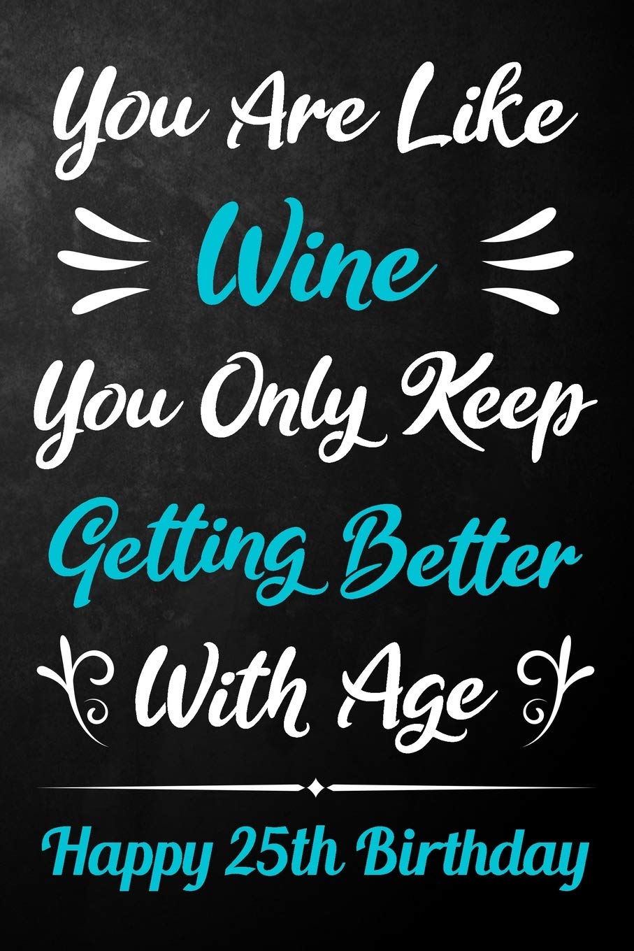 You Are Like Wine You Only Keep Getting Better With Age Happy 25th Birthday: 25th Birthday Journal / Notebook / Diary / Appreciation Gift / Unique 25 ... Alternative ( 6 x 9 - 120 Blank Lined Pages ) Books