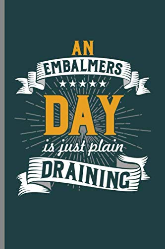 An Embalmers Day is just Plain Draining: Cool Embalmer Funny Design Notebook Composition Book Novelty Write In Ideas Blank Journal For Any Accasion Gift (6"x9") Lined Notebook to write in Contemporary literature