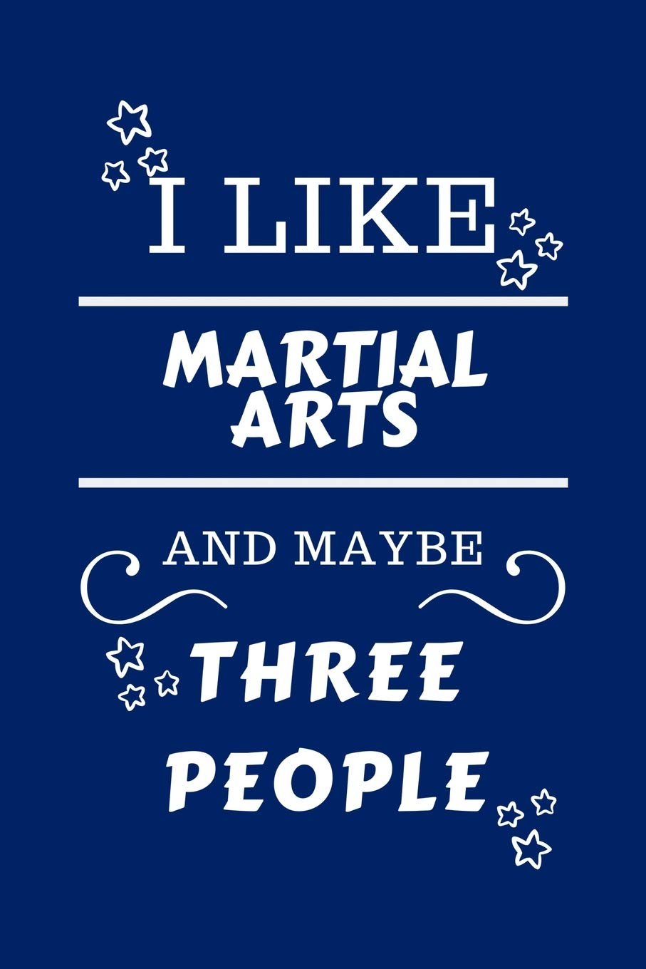 I Like Martial Arts And Maybe Three People: Perfect Martial Arts Gag Gift | Blank Lined Notebook Journal | 100 Pages 6 x 9 Format | Office Humour and ... Hen Stag Do | Anniversary | Christmas | Xmas Business, Finance & Career