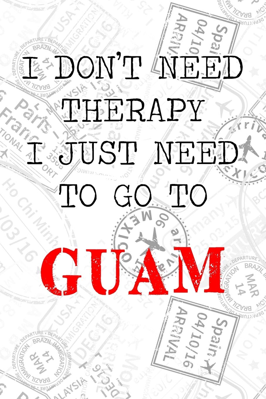 I Don't Need Therapy I Just Need To Go To Guam: 6x9" Dot Bullet Travel Stamps Notebook/Journal Funny Gift Idea For Travellers, Explorers, Backpackers, Campers, Tourists, Holiday Memory Book book