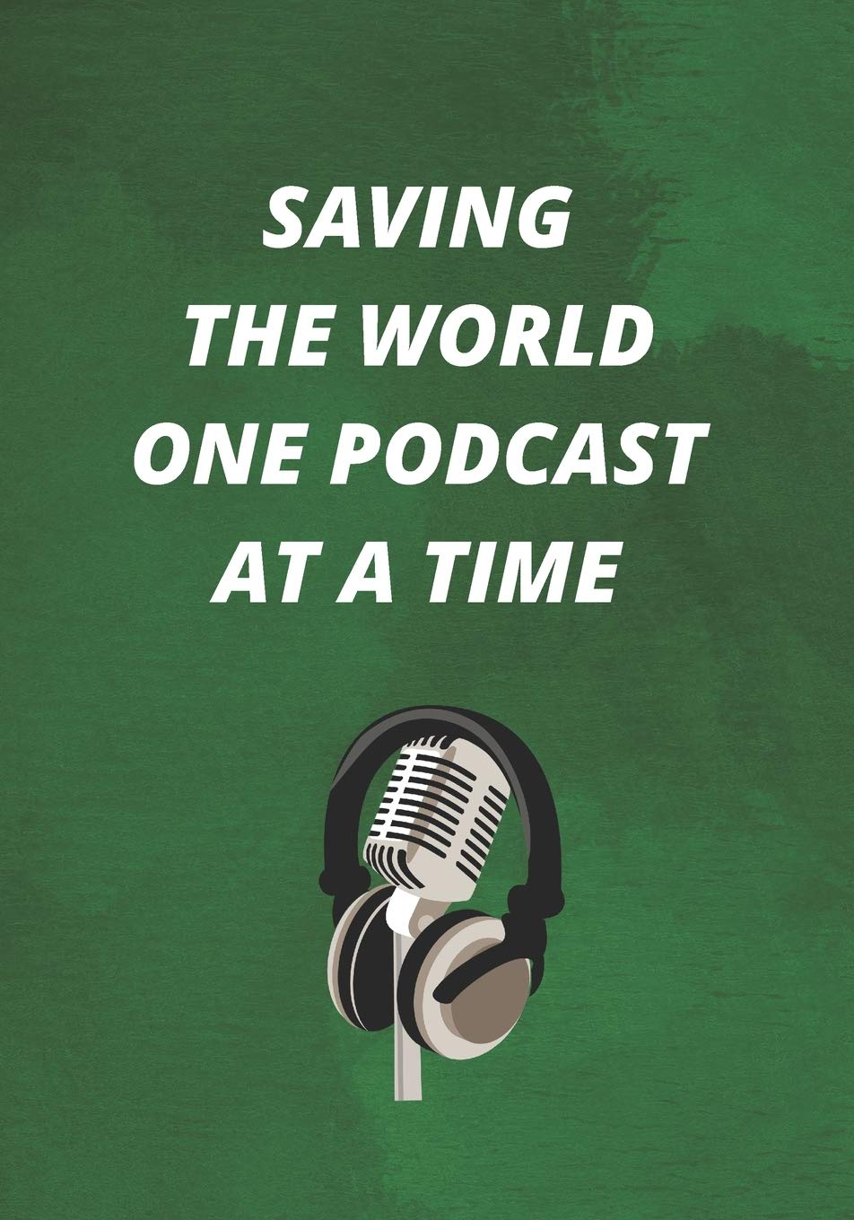Saving The World One Podcast At A Time: The Ultimate Podcasting Planner: Great Gift For Aspiring & Professional Adult Podcasters & Entrepreneurs: Plan ... With This Book! (Podcaster Planner, Band 6) Business, Finance & Career